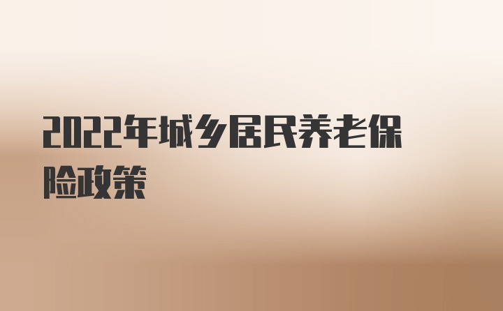 2022年城乡居民养老保险政策