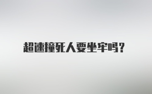 超速撞死人要坐牢吗?