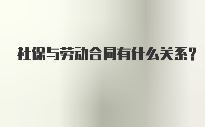 社保与劳动合同有什么关系？