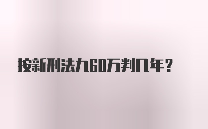 按新刑法九60万判几年？