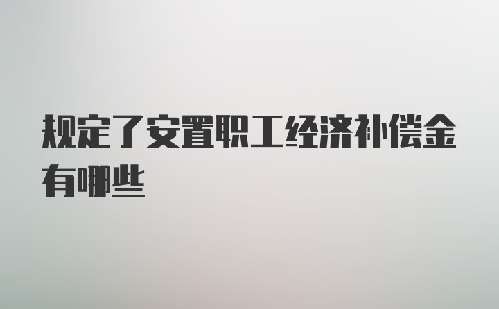 规定了安置职工经济补偿金有哪些