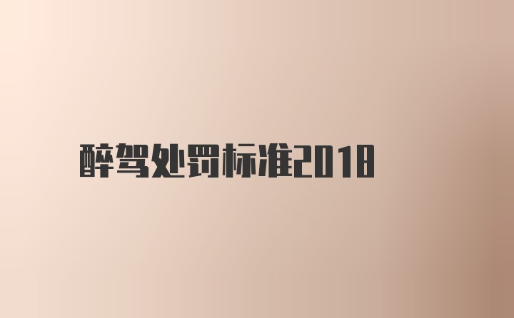 醉驾处罚标准2018