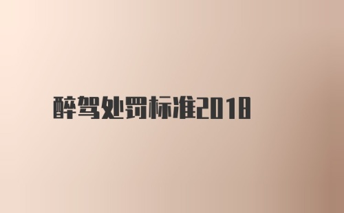 醉驾处罚标准2018