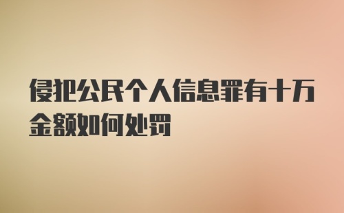 侵犯公民个人信息罪有十万金额如何处罚