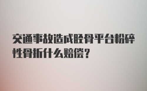 交通事故造成胫骨平台粉碎性骨折什么赔偿？