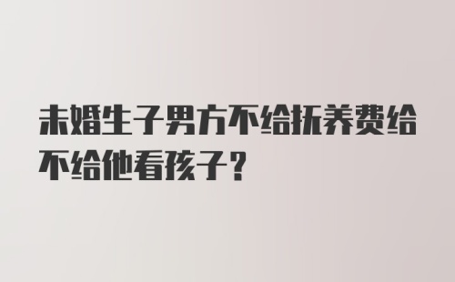 未婚生子男方不给抚养费给不给他看孩子?