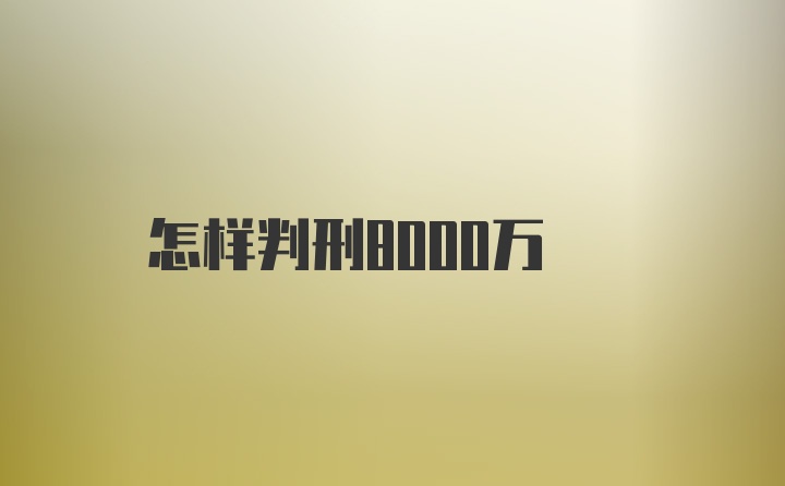 怎样判刑8000万