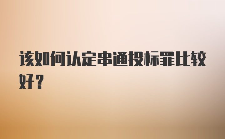 该如何认定串通投标罪比较好？