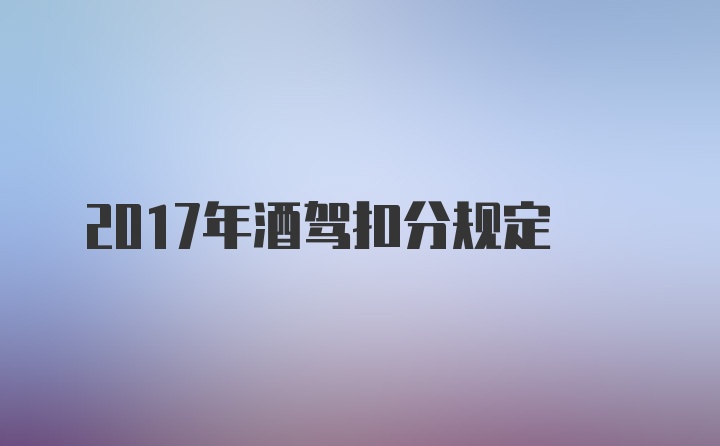 2017年酒驾扣分规定