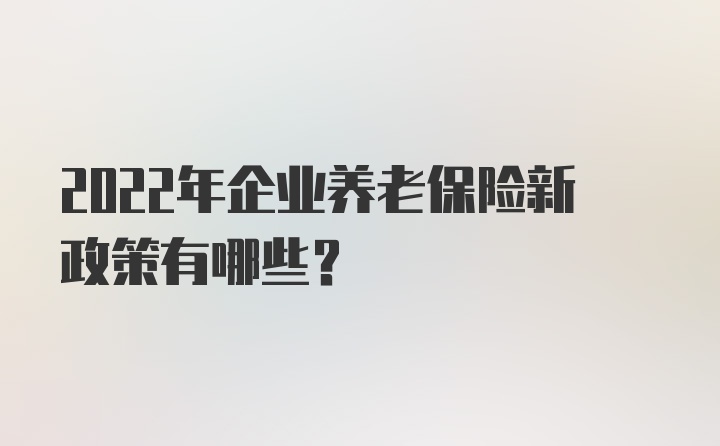 2022年企业养老保险新政策有哪些？