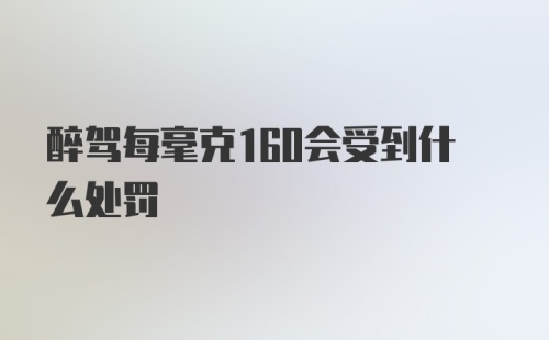 醉驾每毫克160会受到什么处罚