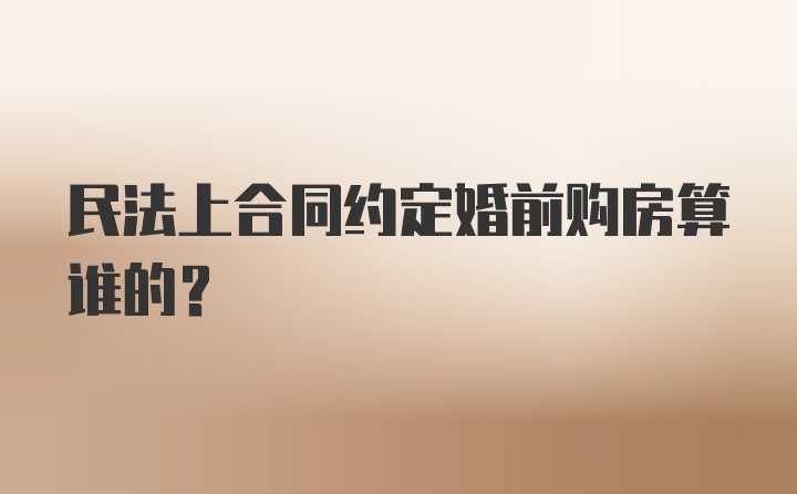 民法上合同约定婚前购房算谁的?