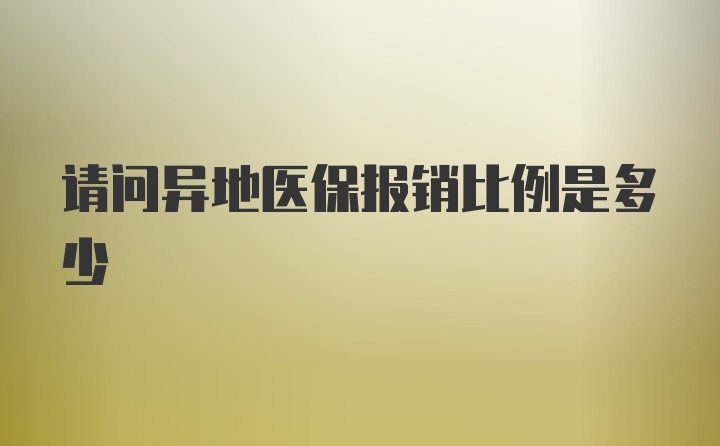 请问异地医保报销比例是多少