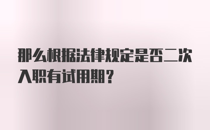 那么根据法律规定是否二次入职有试用期？