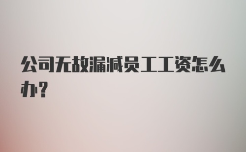 公司无故漏减员工工资怎么办？