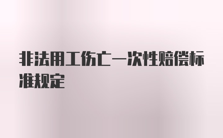 非法用工伤亡一次性赔偿标准规定