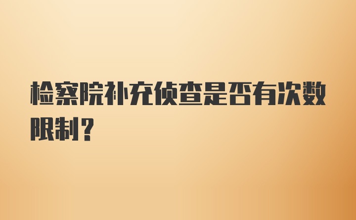 检察院补充侦查是否有次数限制？