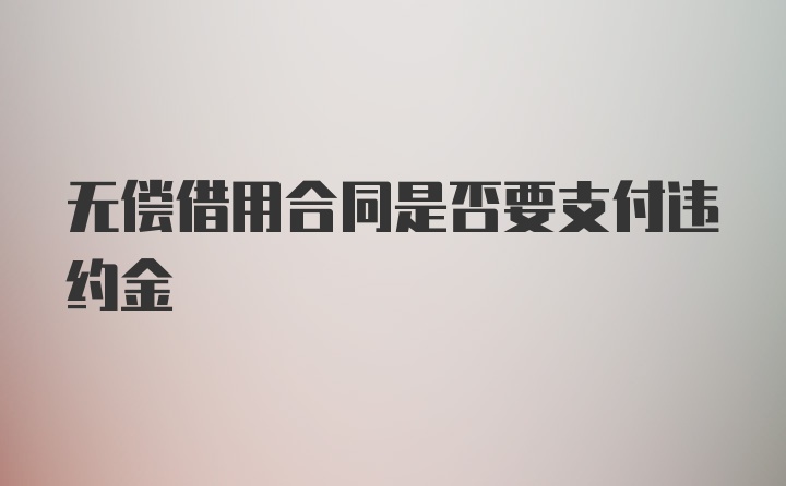 无偿借用合同是否要支付违约金