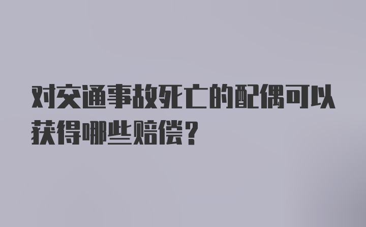 对交通事故死亡的配偶可以获得哪些赔偿?