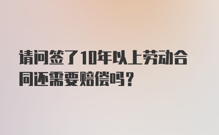 请问签了10年以上劳动合同还需要赔偿吗？