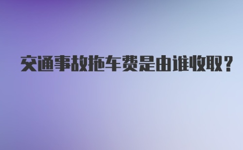 交通事故拖车费是由谁收取？