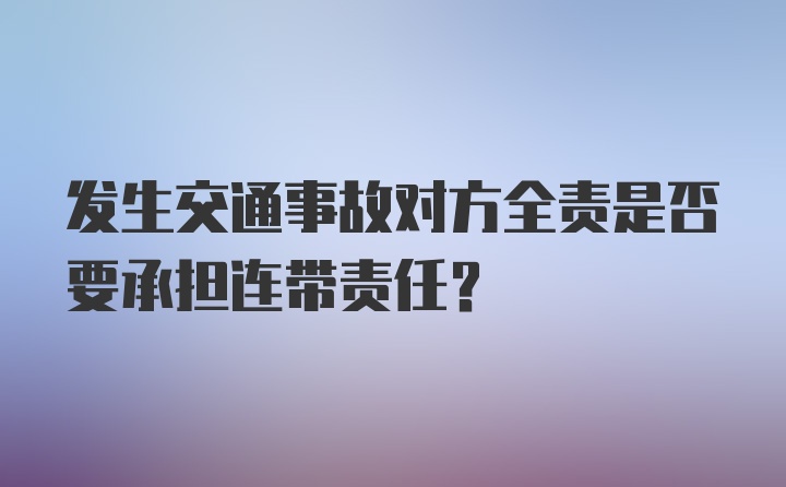 发生交通事故对方全责是否要承担连带责任？