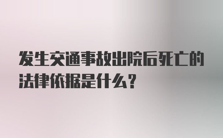 发生交通事故出院后死亡的法律依据是什么？