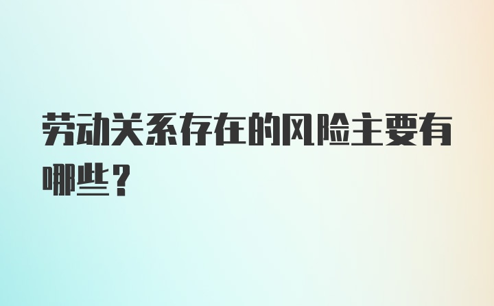 劳动关系存在的风险主要有哪些？