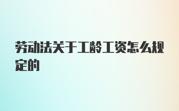 劳动法关于工龄工资怎么规定的