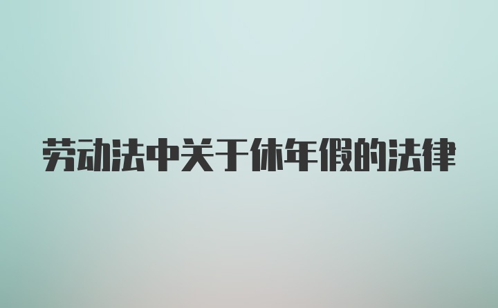 劳动法中关于休年假的法律