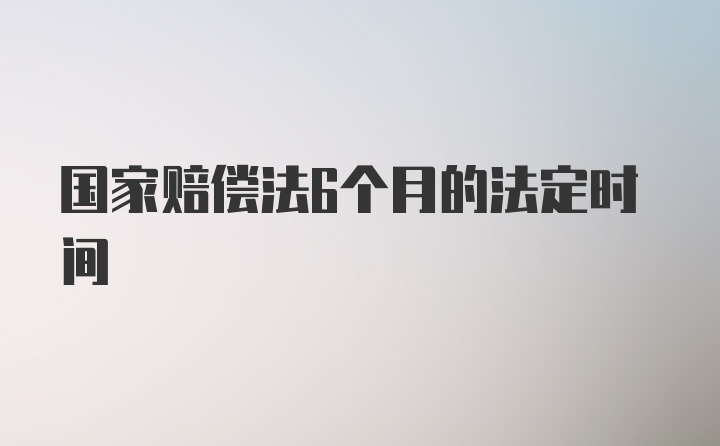 国家赔偿法6个月的法定时间