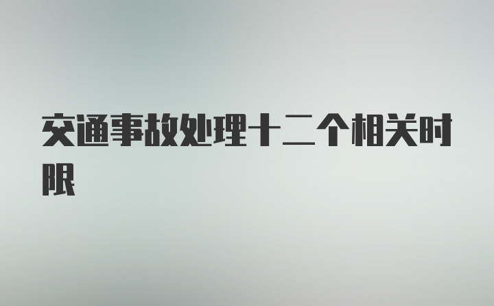 交通事故处理十二个相关时限