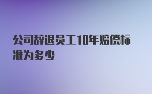 公司辞退员工10年赔偿标准为多少