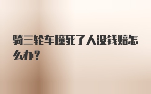 骑三轮车撞死了人没钱赔怎么办？