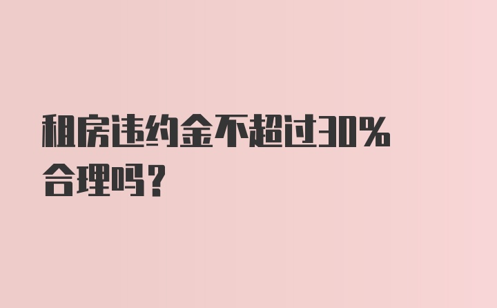 租房违约金不超过30% 合理吗？