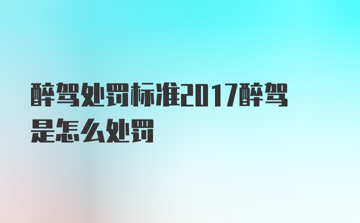 醉驾处罚标准2017醉驾是怎么处罚