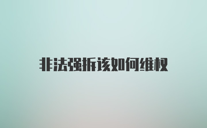 非法强拆该如何维权