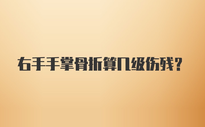 右手手掌骨折算几级伤残？