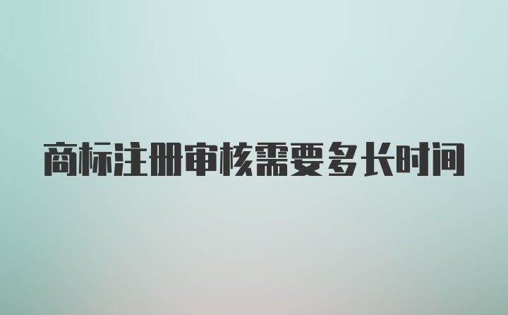 商标注册审核需要多长时间