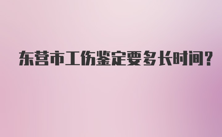 东营市工伤鉴定要多长时间？