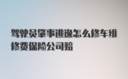 驾驶员肇事逃逸怎么修车维修费保险公司赔