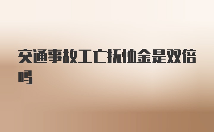 交通事故工亡抚恤金是双倍吗