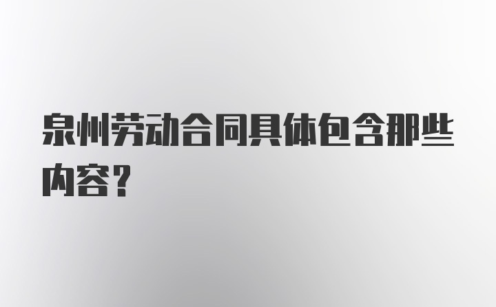 泉州劳动合同具体包含那些内容？