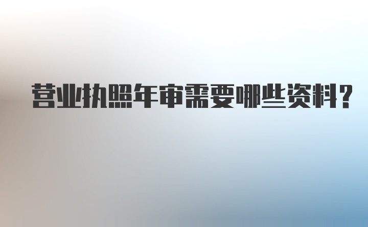 营业执照年审需要哪些资料?