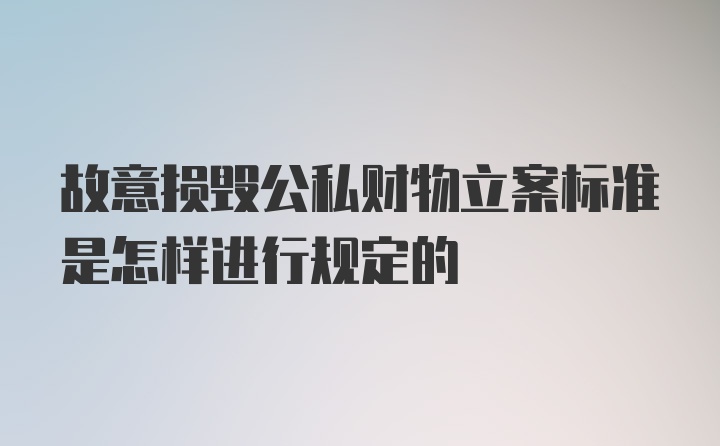 故意损毁公私财物立案标准是怎样进行规定的