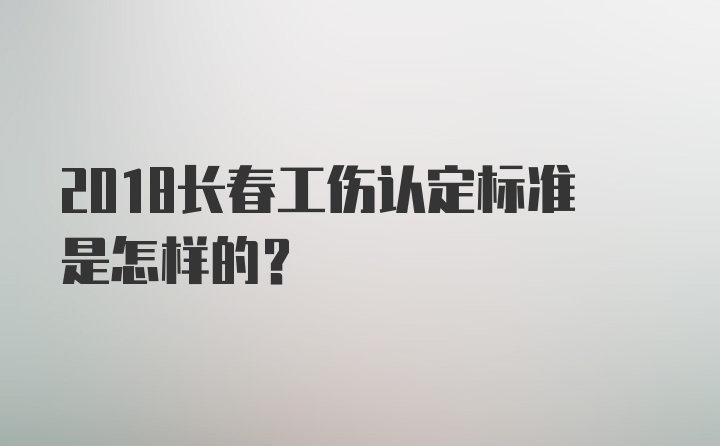 2018长春工伤认定标准是怎样的？