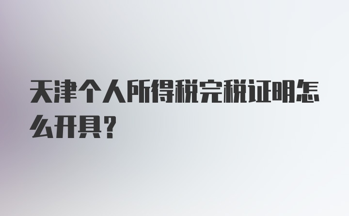 天津个人所得税完税证明怎么开具？