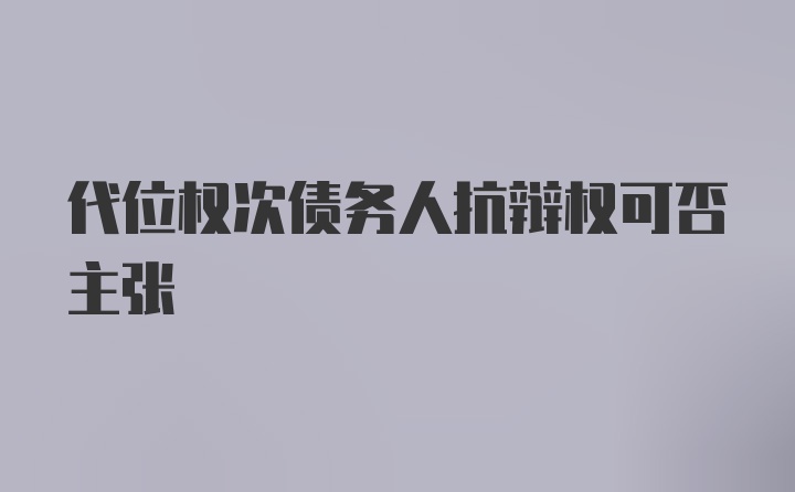 代位权次债务人抗辩权可否主张