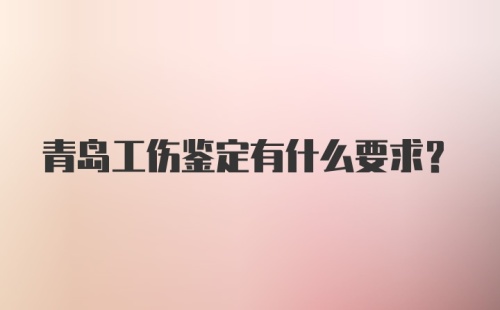 青岛工伤鉴定有什么要求？