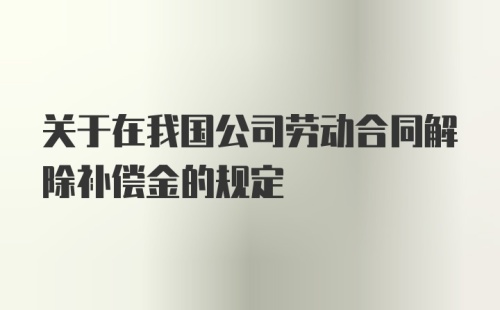 关于在我国公司劳动合同解除补偿金的规定